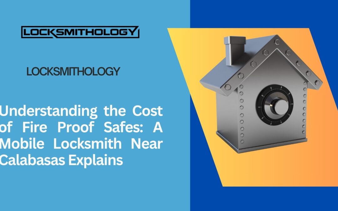 Understanding the Cost of Fire Proof Safes: A Mobile Locksmith Near Calabasas Explains