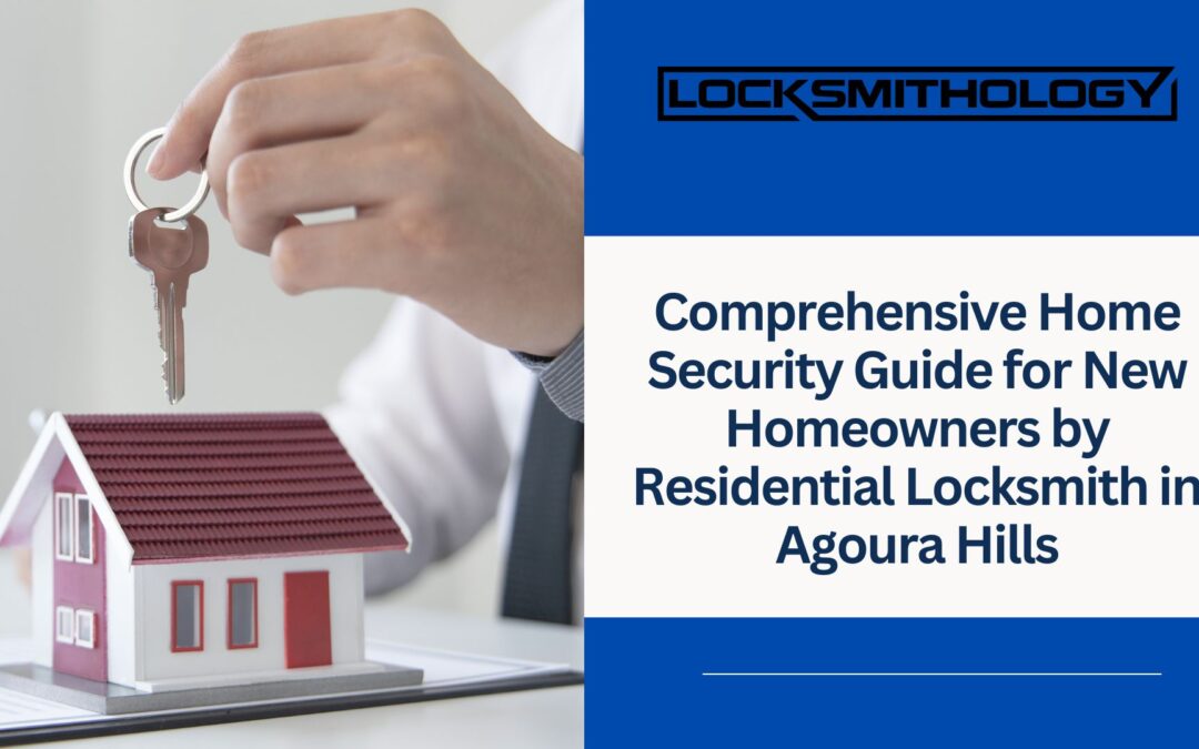 Comprehensive Home Security Guide for New Homeowners by Residential Locksmith in Agoura Hills