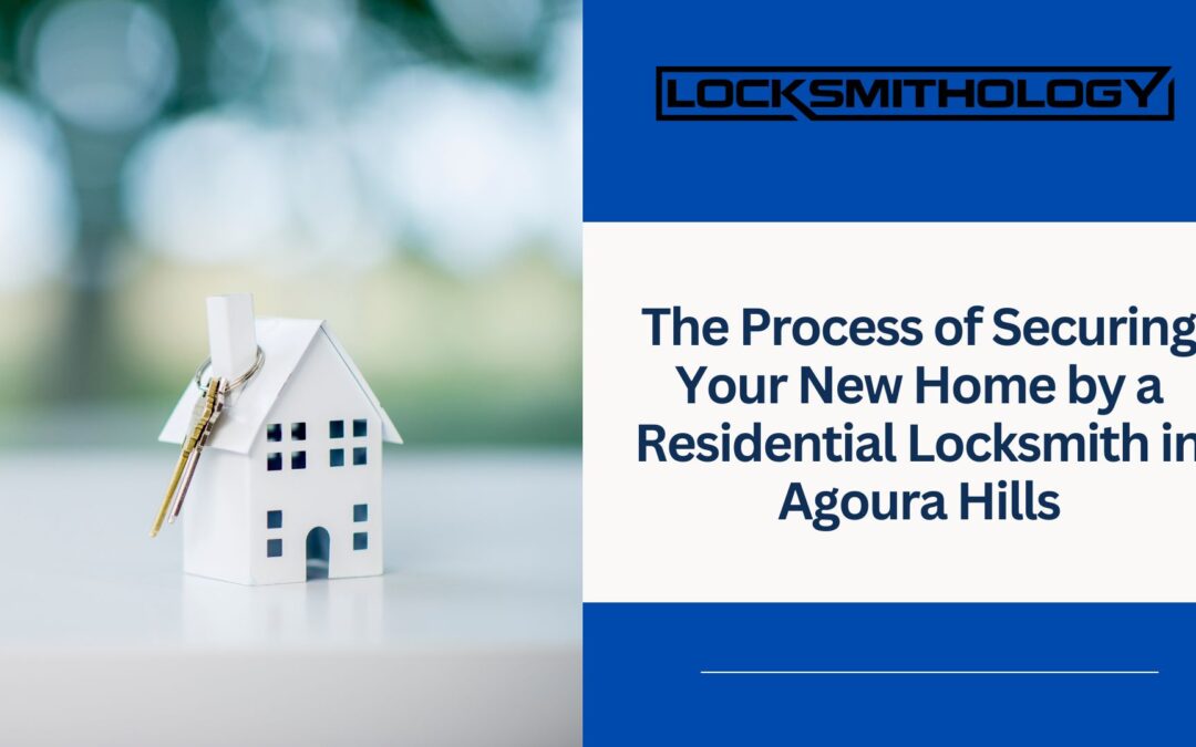 The Process of Securing Your New Home by a Residential Locksmith in Agoura Hills